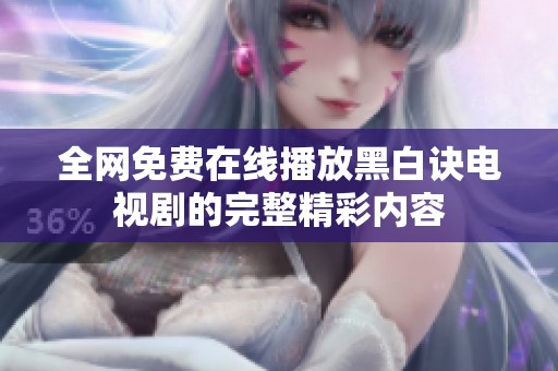 全网免费在线播放黑白诀电视剧的完整精彩内容