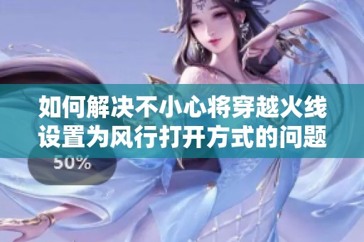 如何解决不小心将穿越火线设置为风行打开方式的问题