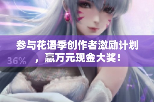 参与花语季创作者激励计划，赢万元现金大奖！