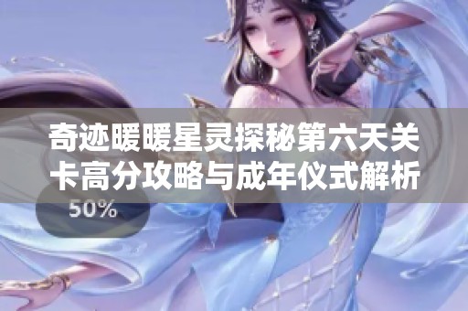 奇迹暖暖星灵探秘第六天关卡高分攻略与成年仪式解析