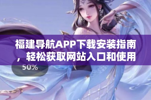 福建导航APP下载安装指南，轻松获取网站入口和使用方法