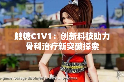 触糖C1V1：创新科技助力骨科治疗新突破探索