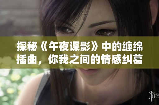 探秘《午夜谍影》中的缠绵插曲，你我之间的情感纠葛