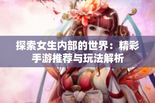 探索女生内部的世界：精彩手游推荐与玩法解析