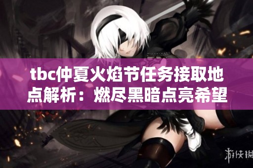 tbc仲夏火焰节任务接取地点解析：燃尽黑暗点亮希望之光