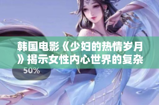 韩国电影《少妇的热情岁月》揭示女性内心世界的复杂情感