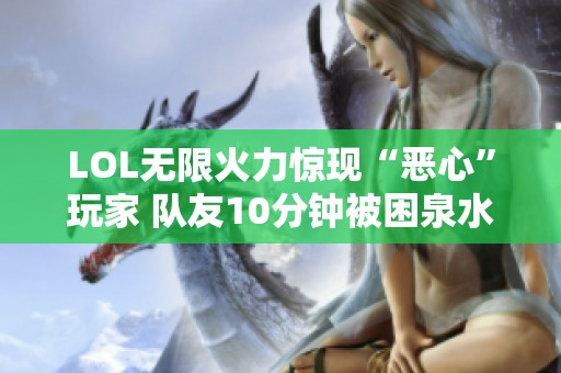 LOL无限火力惊现“恶心”玩家 队友10分钟被困泉水无能为力