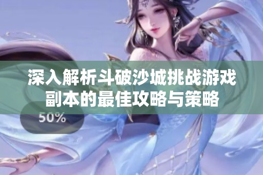 深入解析斗破沙城挑战游戏副本的最佳攻略与策略