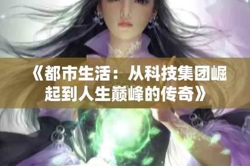《都市生活：从科技集团崛起到人生巅峰的传奇》