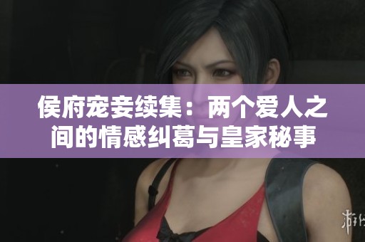 侯府宠妾续集：两个爱人之间的情感纠葛与皇家秘事