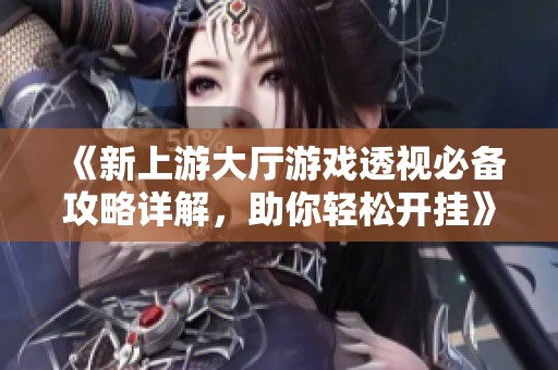 《新上游大厅游戏透视必备攻略详解，助你轻松开挂》