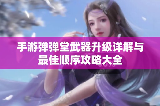 手游弹弹堂武器升级详解与最佳顺序攻略大全