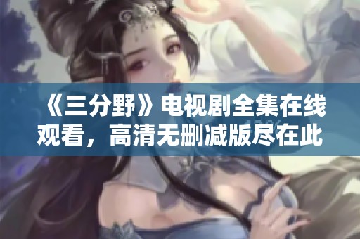 《三分野》电视剧全集在线观看，高清无删减版尽在此处