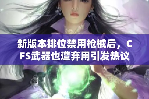 新版本排位禁用枪械后，CFS武器也遭弃用引发热议