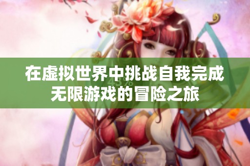 在虚拟世界中挑战自我完成无限游戏的冒险之旅