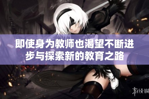 即使身为教师也渴望不断进步与探索新的教育之路