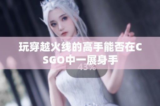 玩穿越火线的高手能否在CSGO中一展身手