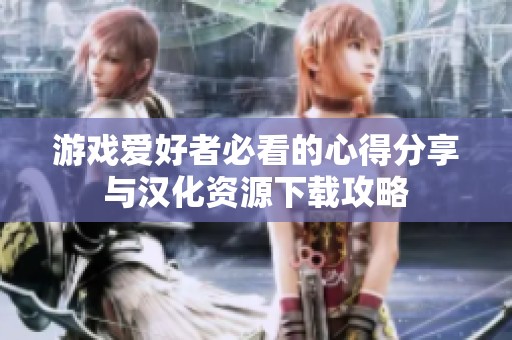 游戏爱好者必看的心得分享与汉化资源下载攻略
