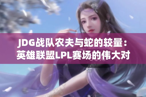 JDG战队农夫与蛇的较量：英雄联盟LPL赛场的伟大对决
