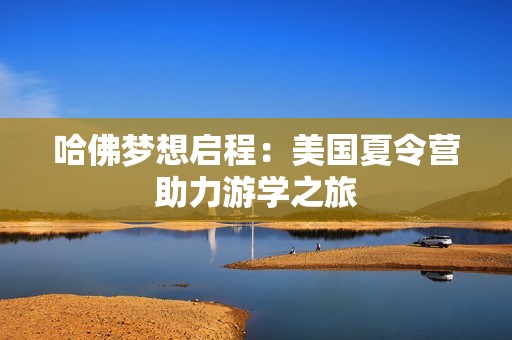 哈佛梦想启程：美国夏令营助力游学之旅