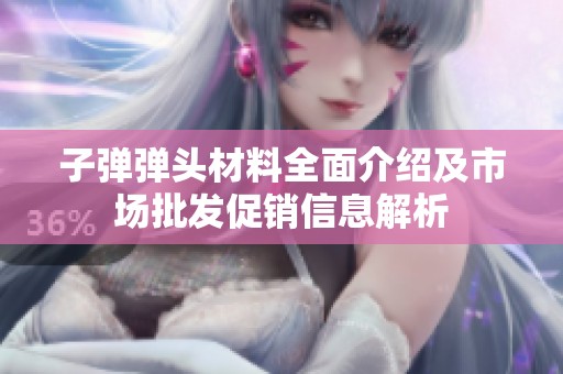 子弹弹头材料全面介绍及市场批发促销信息解析