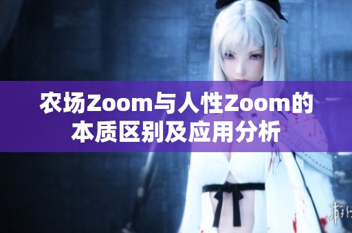 农场Zoom与人性Zoom的本质区别及应用分析
