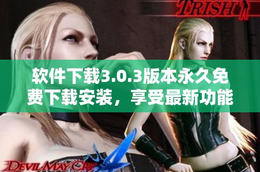 软件下载3.0.3版本永久免费下载安装，享受最新功能体验