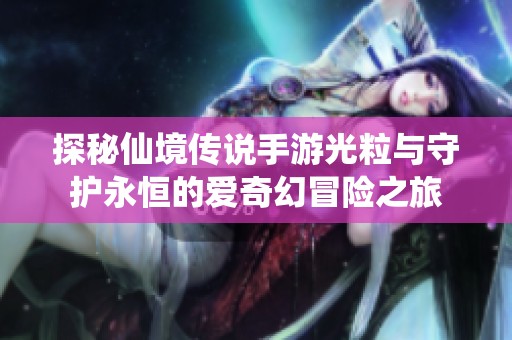 探秘仙境传说手游光粒与守护永恒的爱奇幻冒险之旅