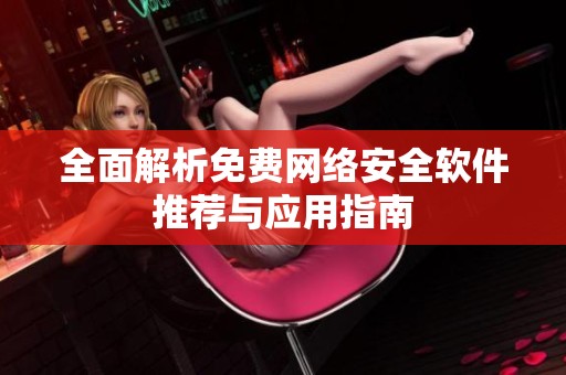 全面解析免费网络安全软件推荐与应用指南