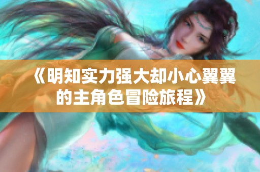 《明知实力强大却小心翼翼的主角色冒险旅程》