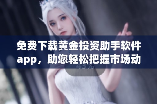 免费下载黄金投资助手软件app，助您轻松把握市场动态
