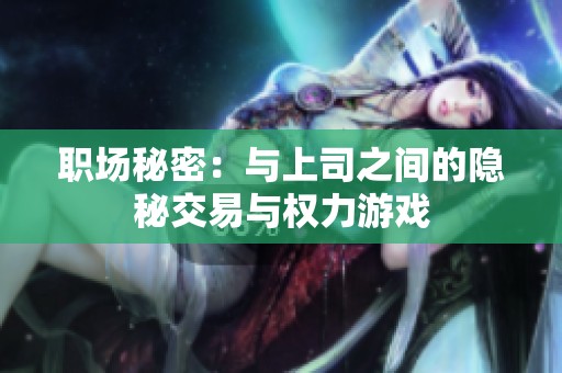 职场秘密：与上司之间的隐秘交易与权力游戏