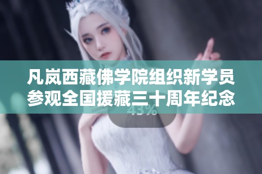 凡岚西藏佛学院组织新学员参观全国援藏三十周年纪念活动