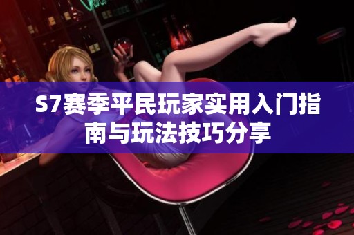 S7赛季平民玩家实用入门指南与玩法技巧分享