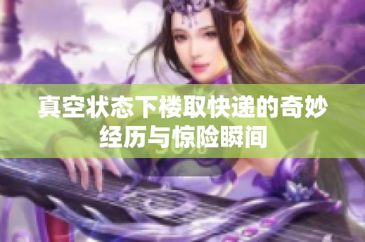 真空状态下楼取快递的奇妙经历与惊险瞬间
