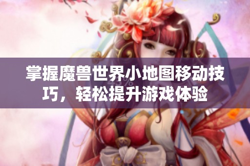 掌握魔兽世界小地图移动技巧，轻松提升游戏体验