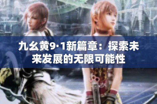 九幺黄9·1新篇章：探索未来发展的无限可能性