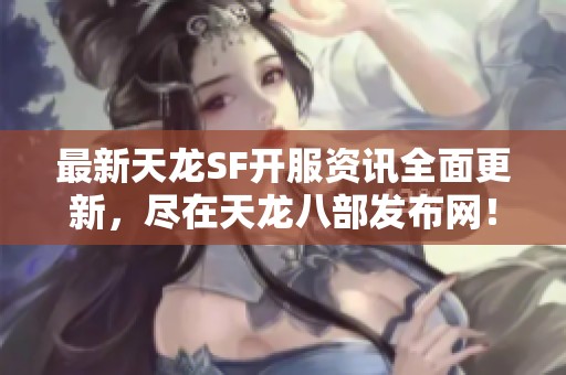 最新天龙SF开服资讯全面更新，尽在天龙八部发布网！