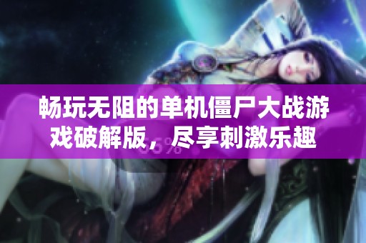 畅玩无阻的单机僵尸大战游戏破解版，尽享刺激乐趣