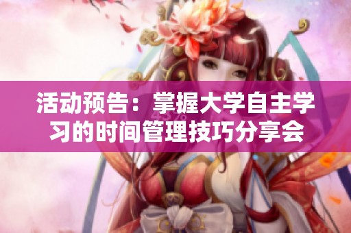 活动预告：掌握大学自主学习的时间管理技巧分享会