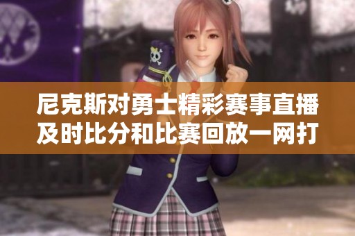 尼克斯对勇士精彩赛事直播及时比分和比赛回放一网打尽
