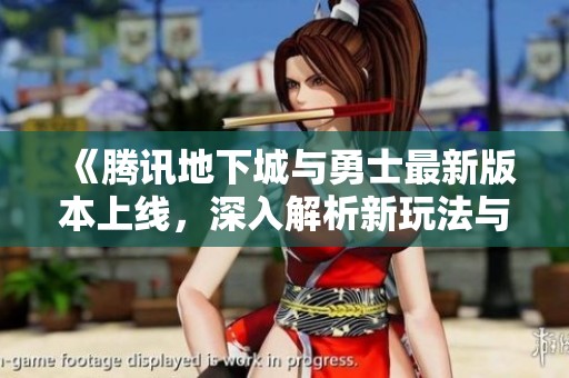 《腾讯地下城与勇士最新版本上线，深入解析新玩法与装备重塑》