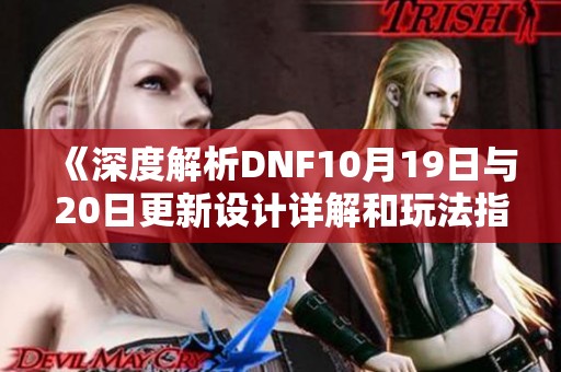 《深度解析DNF10月19日与20日更新设计详解和玩法指南》