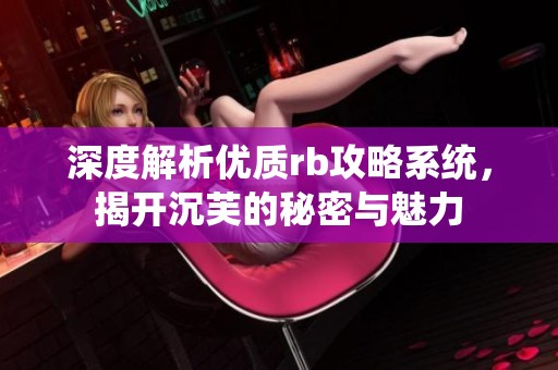 深度解析优质rb攻略系统，揭开沉芙的秘密与魅力
