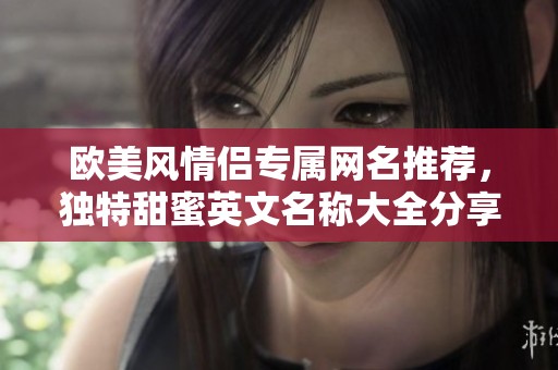 欧美风情侣专属网名推荐，独特甜蜜英文名称大全分享