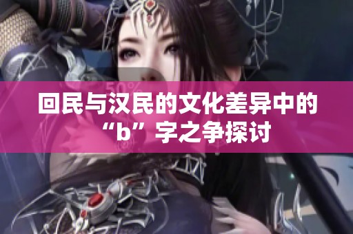 回民与汉民的文化差异中的“b”字之争探讨