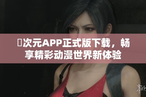 囧次元APP正式版下载，畅享精彩动漫世界新体验