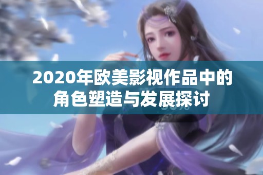 2020年欧美影视作品中的角色塑造与发展探讨