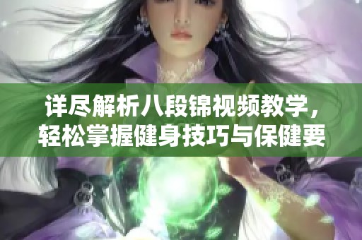 详尽解析八段锦视频教学，轻松掌握健身技巧与保健要领