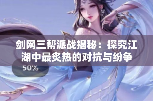剑网三帮派战揭秘：探究江湖中最炙热的对抗与纷争